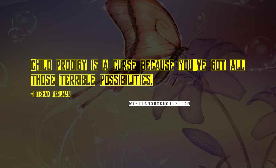 Itzhak Perlman quotes: Child prodigy is a curse because you've got all those terrible possibilities.