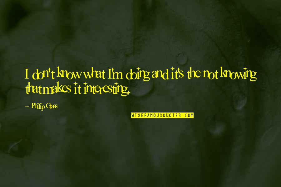 Itzhaki Last Name Quotes By Philip Glass: I don't know what I'm doing and it's