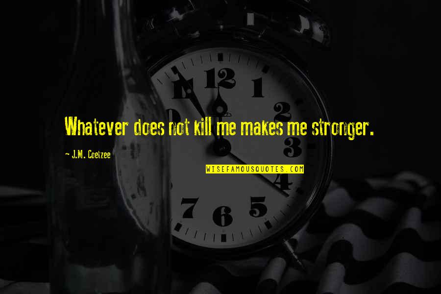 Itzhaki Properties Quotes By J.M. Coetzee: Whatever does not kill me makes me stronger. Itzhaki Properties Quotes By J.M. Coetzee: Whatever does not kill me makes me stronger.