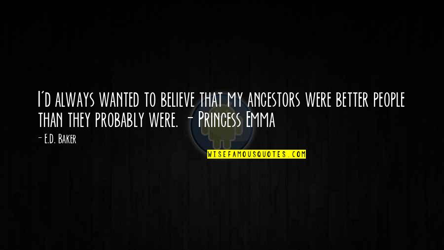 Itzkoff Quotes By E.D. Baker: I'd always wanted to believe that my ancestors Itzkoff Quotes By E.D. Baker: I'd always wanted to believe that my ancestors