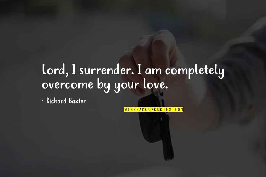 Itzu English Quotes By Richard Baxter: Lord, I surrender. I am completely overcome by Itzu English Quotes By Richard Baxter: Lord, I surrender. I am completely overcome by