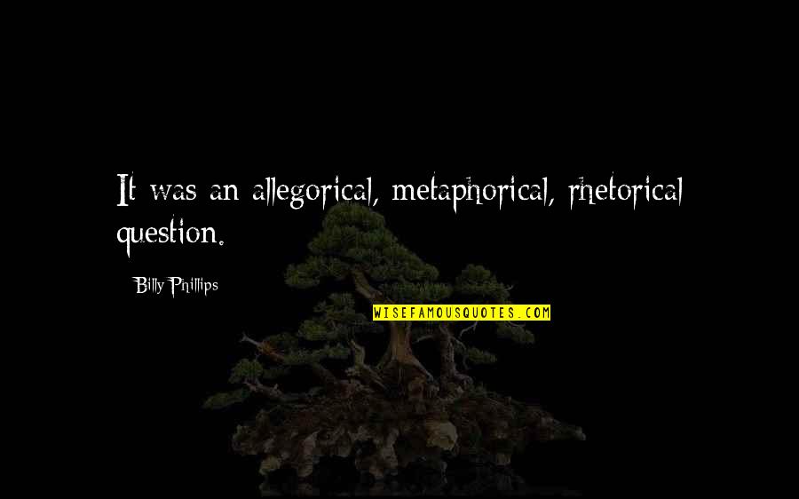 Itzultzailea Quotes By Billy Phillips: It was an allegorical, metaphorical, rhetorical question. Itzultzailea Quotes By Billy Phillips: It was an allegorical, metaphorical, rhetorical question.