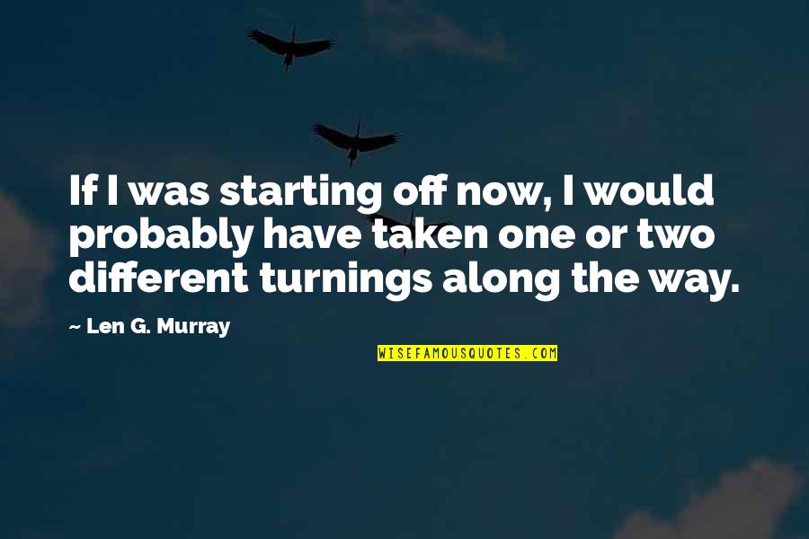 Itzy Quotes By Len G. Murray: If I was starting off now, I would