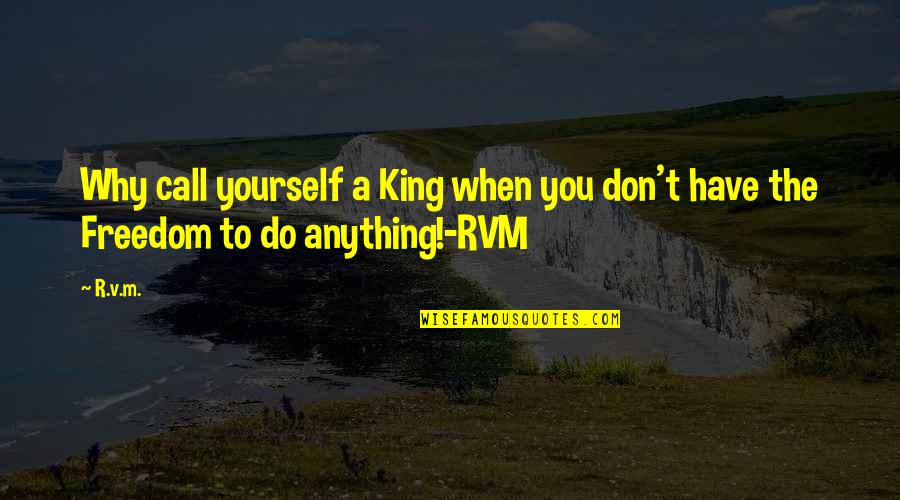 Iubesc Femeia Quotes By R.v.m.: Why call yourself a King when you don't