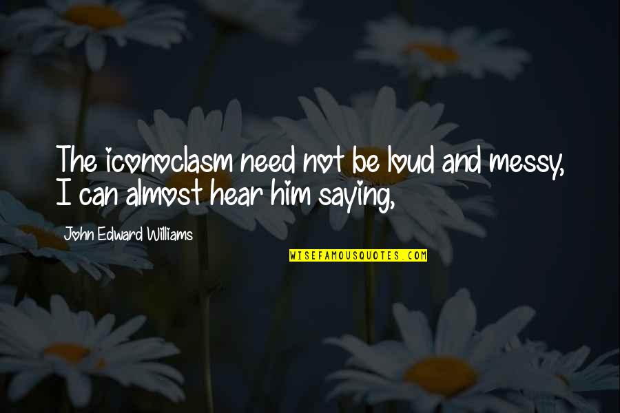 Iubeste Si Quotes By John Edward Williams: The iconoclasm need not be loud and messy,