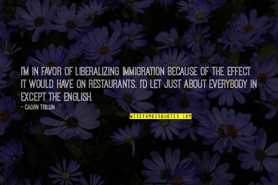Iubire Ascunsa Quotes By Calvin Trillin: I'm in favor of liberalizing immigration because of Iubire Ascunsa Quotes By Calvin Trillin: I'm in favor of liberalizing immigration because of