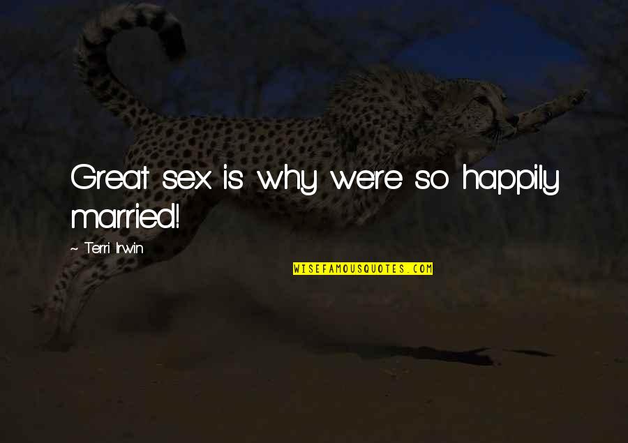Iubire Ascunsa Quotes By Terri Irwin: Great sex is why we're so happily married! Iubire Ascunsa Quotes By Terri Irwin: Great sex is why we're so happily married!