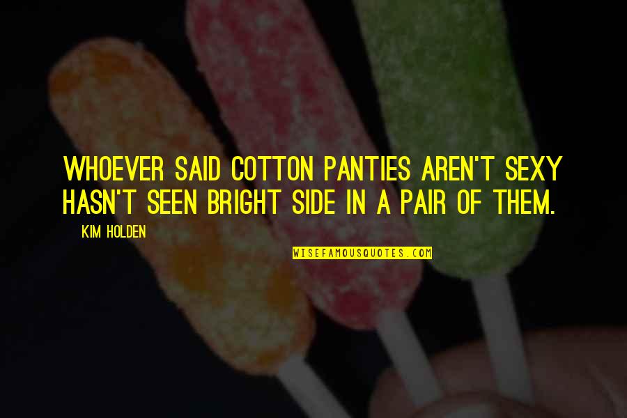 Iubite Quotes By Kim Holden: Whoever said cotton panties aren't sexy hasn't seen