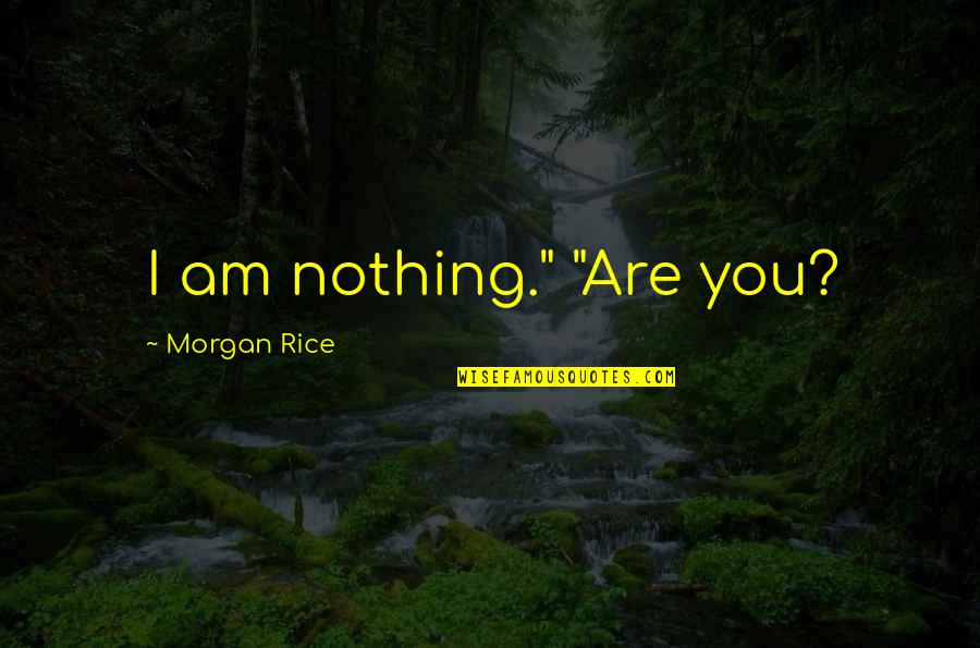 Iubite Quotes By Morgan Rice: I am nothing." "Are you?