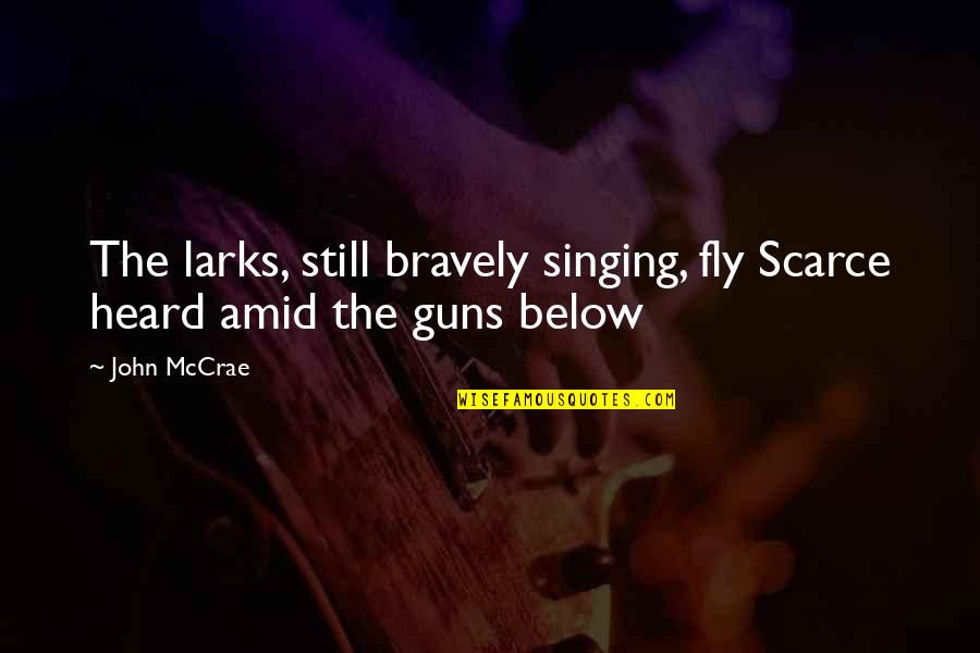 Iubiti Poze Quotes By John McCrae: The larks, still bravely singing, fly Scarce heard