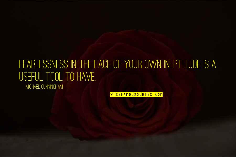 Iucounu Quotes By Michael Cunningham: Fearlessness in the face of your own ineptitude Iucounu Quotes By Michael Cunningham: Fearlessness in the face of your own ineptitude