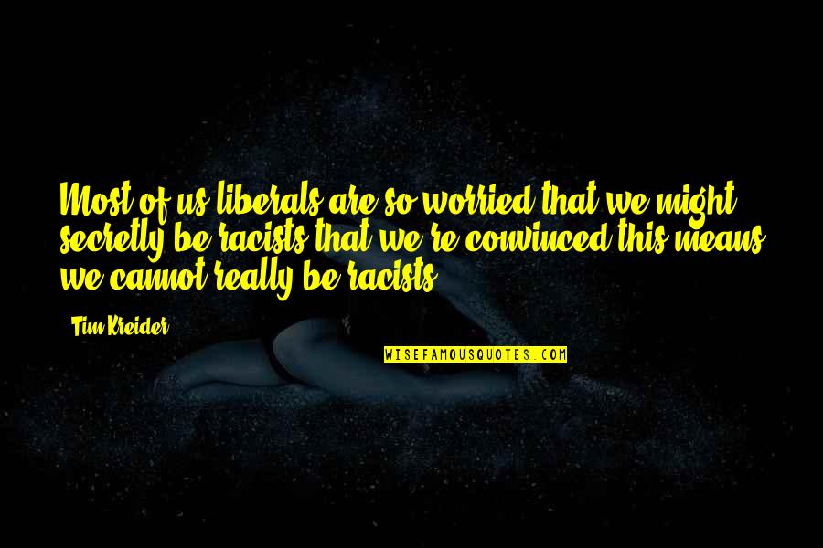 Iuga Pants Quotes By Tim Kreider: Most of us liberals are so worried that