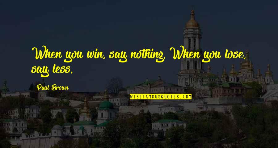 Iul Quotes By Paul Brown: When you win, say nothing. When you lose, Iul Quotes By Paul Brown: When you win, say nothing. When you lose,