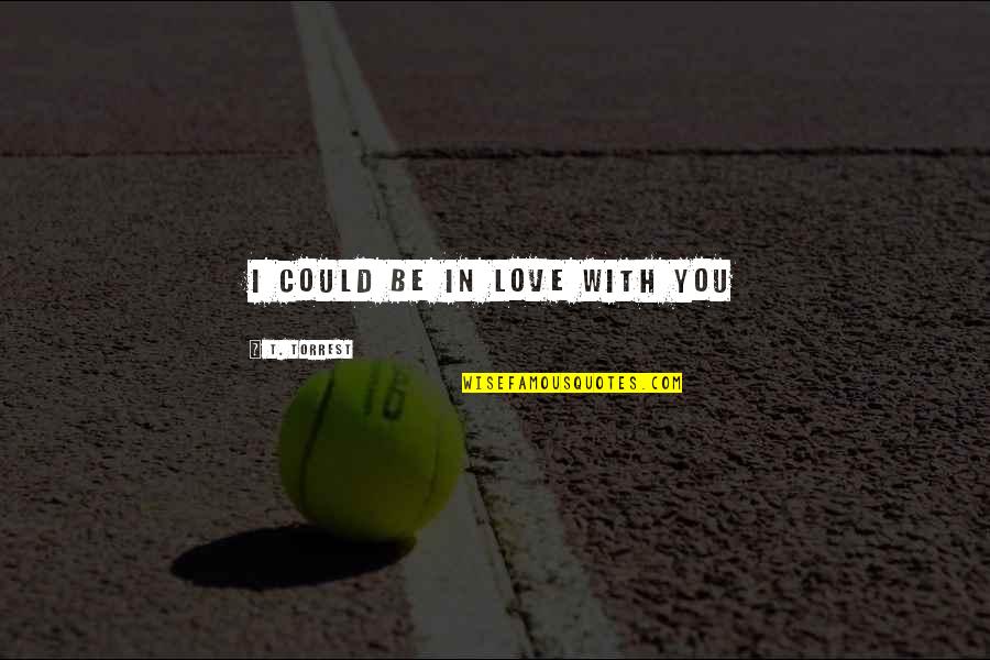 Iungerich Spackman Quotes By T. Torrest: I could be in love with you Iungerich Spackman Quotes By T. Torrest: I could be in love with you