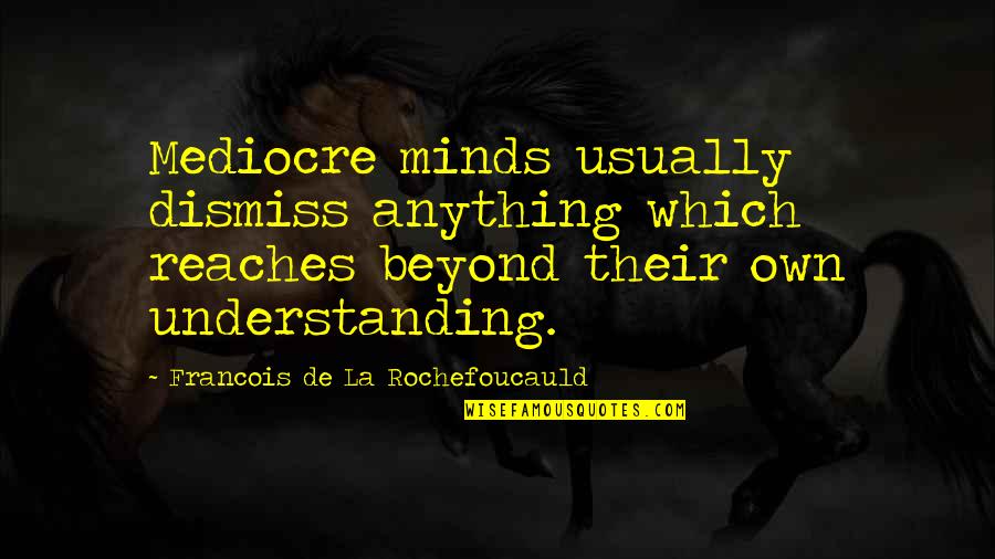 Iupeli Siliva Quotes By Francois De La Rochefoucauld: Mediocre minds usually dismiss anything which reaches beyond Iupeli Siliva Quotes By Francois De La Rochefoucauld: Mediocre minds usually dismiss anything which reaches beyond