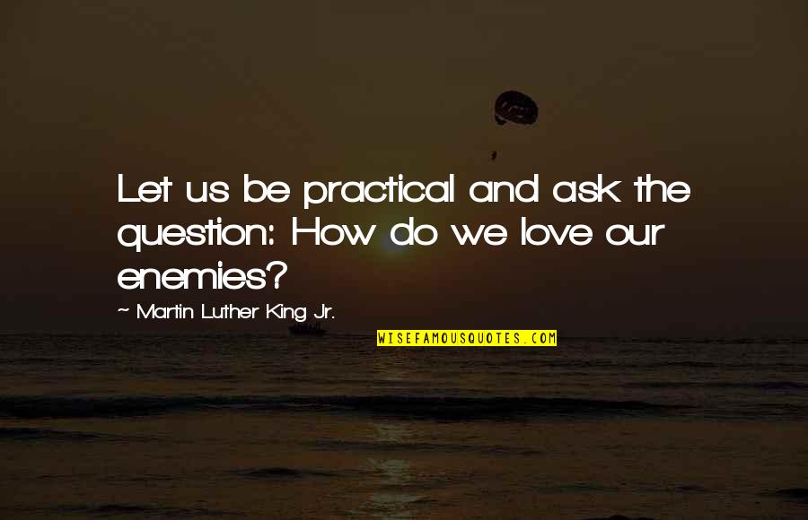 Iv Ncsics Alex Quotes By Martin Luther King Jr.: Let us be practical and ask the question: