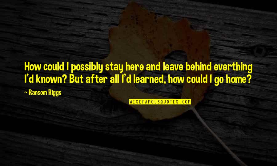 Iv Nyi M Ria Nagycsoportosok B Cs Ztat Sa Quotes By Ransom Riggs: How could I possibly stay here and leave