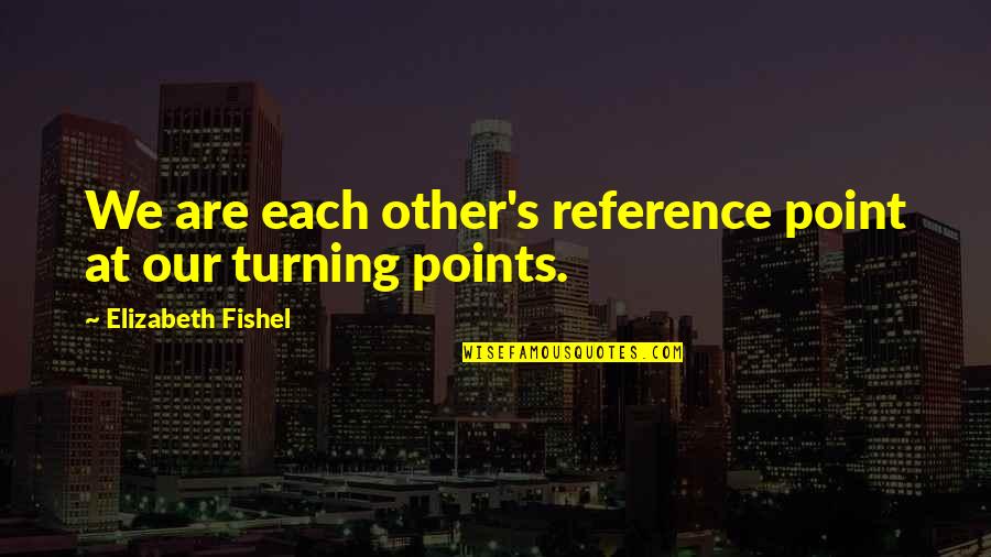 Iv Rom Quotes By Elizabeth Fishel: We are each other's reference point at our