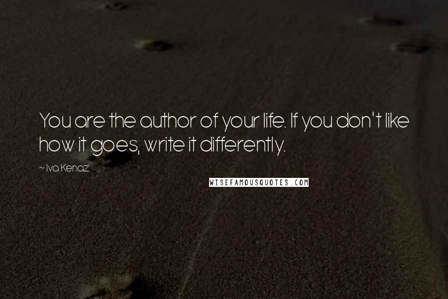 Iva Kenaz quotes: You are the author of your life. If you don't like how it goes, write it differently.