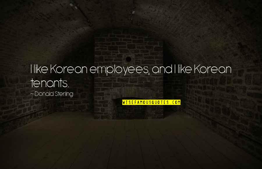 Ivalo Series Quotes By Donald Sterling: I like Korean employees, and I like Korean Ivalo Series Quotes By Donald Sterling: I like Korean employees, and I like Korean