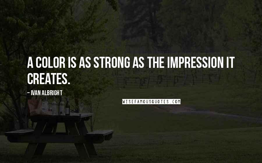 Ivan Albright quotes: A color is as strong as the impression it creates.
