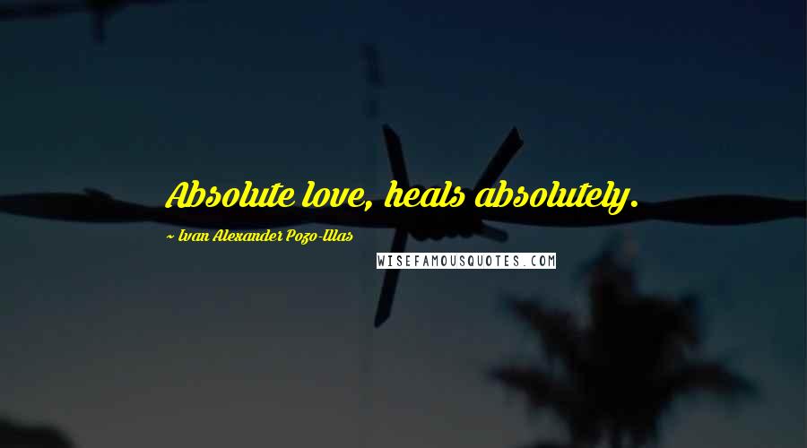 Ivan Alexander Pozo-Illas quotes: Absolute love, heals absolutely.