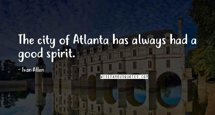 Ivan Allen quotes: The city of Atlanta has always had a good spirit.