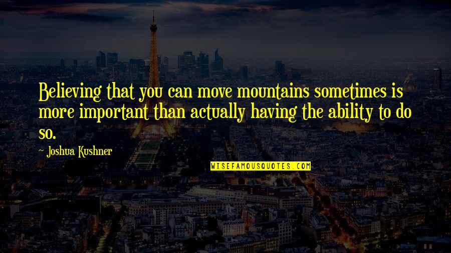 Ivan Bloch Quotes By Joshua Kushner: Believing that you can move mountains sometimes is Ivan Bloch Quotes By Joshua Kushner: Believing that you can move mountains sometimes is