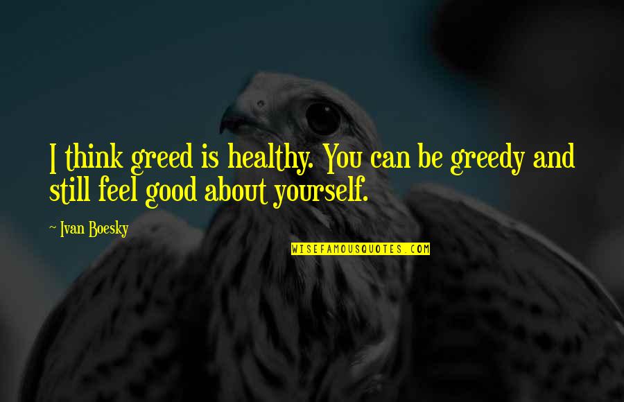 Ivan Boesky Quotes By Ivan Boesky: I think greed is healthy. You can be