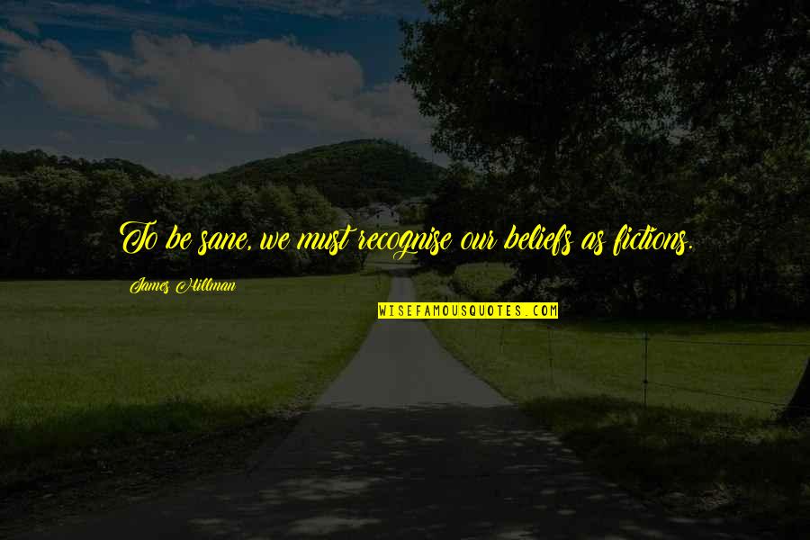 Ivan Chinn Quotes By James Hillman: To be sane, we must recognise our beliefs Ivan Chinn Quotes By James Hillman: To be sane, we must recognise our beliefs