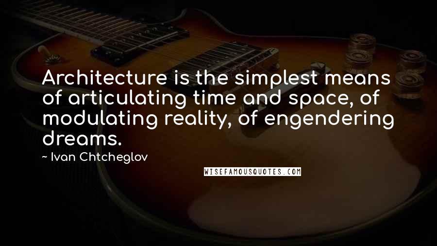 Ivan Chtcheglov quotes: Architecture is the simplest means of articulating time and space, of modulating reality, of engendering dreams. Ivan Chtcheglov quotes: Architecture is the simplest means of articulating time and space, of modulating reality, of engendering dreams.