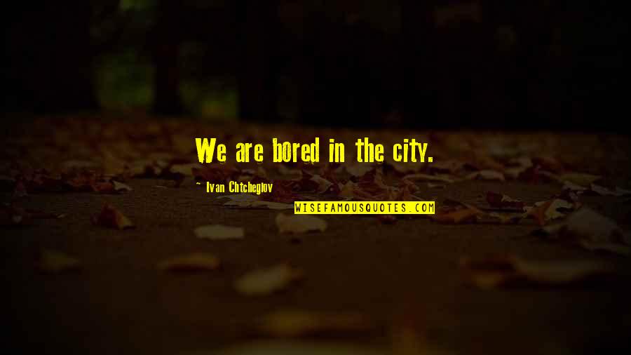 Ivan Chtcheglov Quotes By Ivan Chtcheglov: We are bored in the city.
