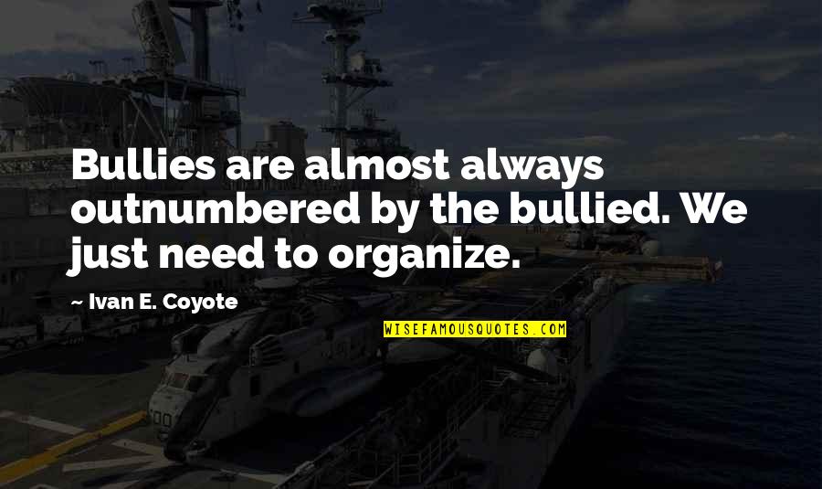 Ivan Coyote Quotes By Ivan E. Coyote: Bullies are almost always outnumbered by the bullied.