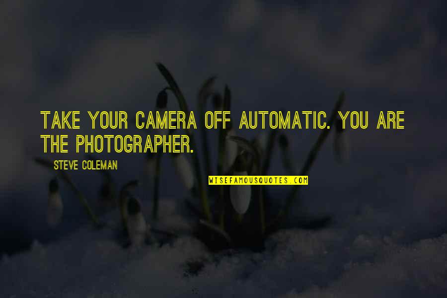 Ivan Danko Quotes By Steve Coleman: Take your camera off automatic. You are the