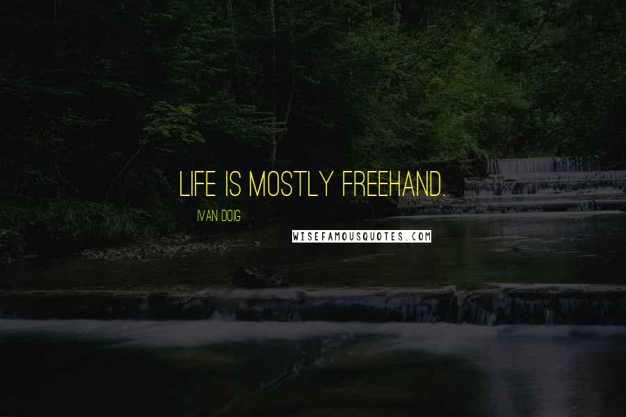 Ivan Doig quotes: Life is mostly freehand.