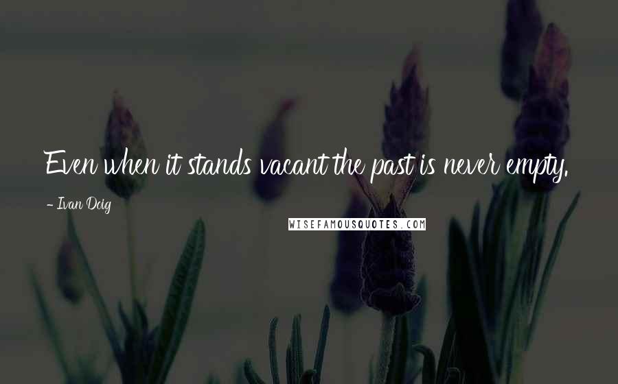 Ivan Doig quotes: Even when it stands vacant the past is never empty.