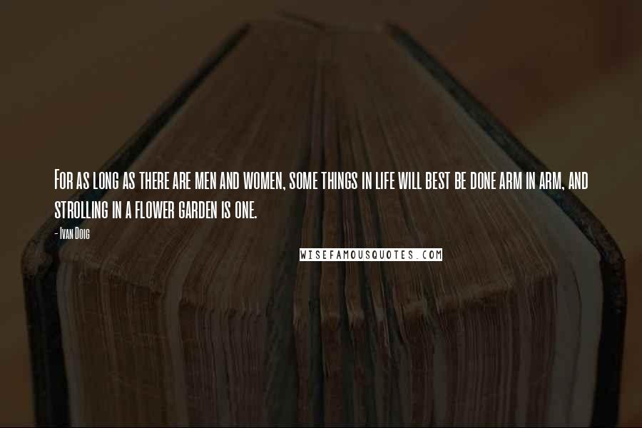 Ivan Doig quotes: For as long as there are men and women, some things in life will best be done arm in arm, and strolling in a flower garden is one.