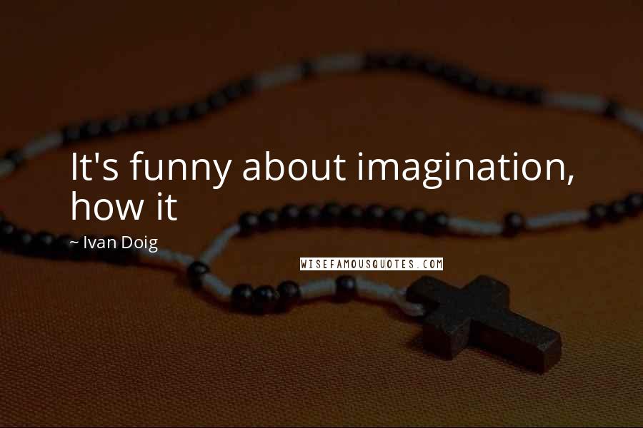 Ivan Doig quotes: It's funny about imagination, how it