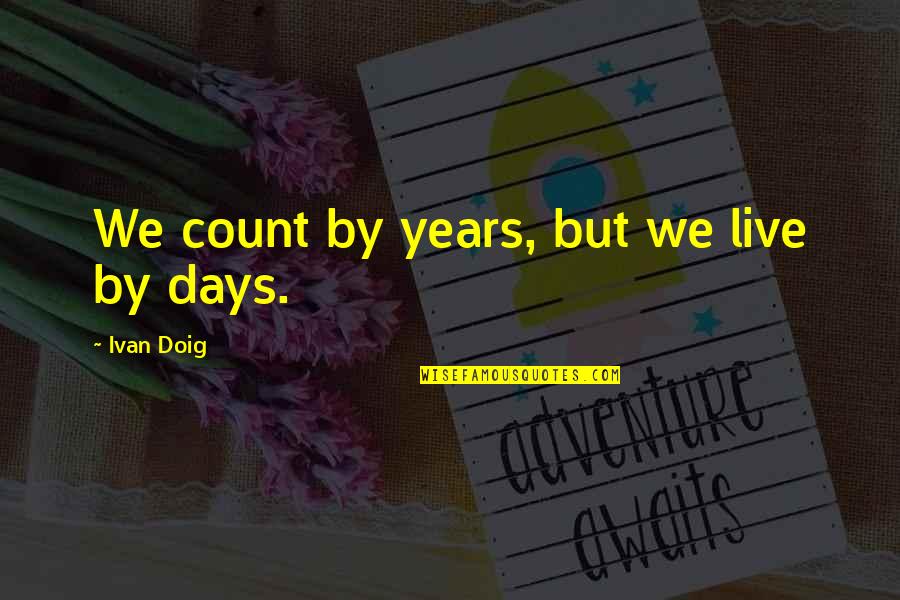 Ivan Doig Quotes By Ivan Doig: We count by years, but we live by Ivan Doig Quotes By Ivan Doig: We count by years, but we live by