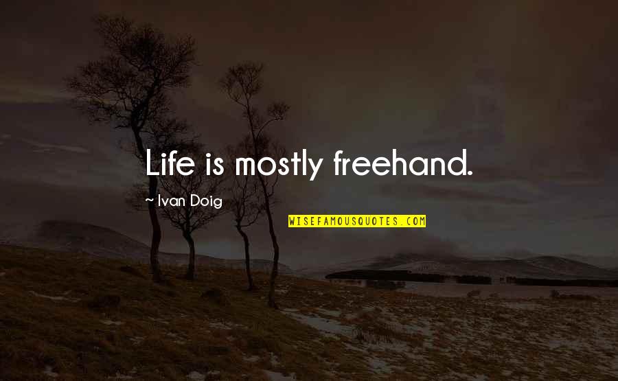 Ivan Doig Quotes By Ivan Doig: Life is mostly freehand. Ivan Doig Quotes By Ivan Doig: Life is mostly freehand.