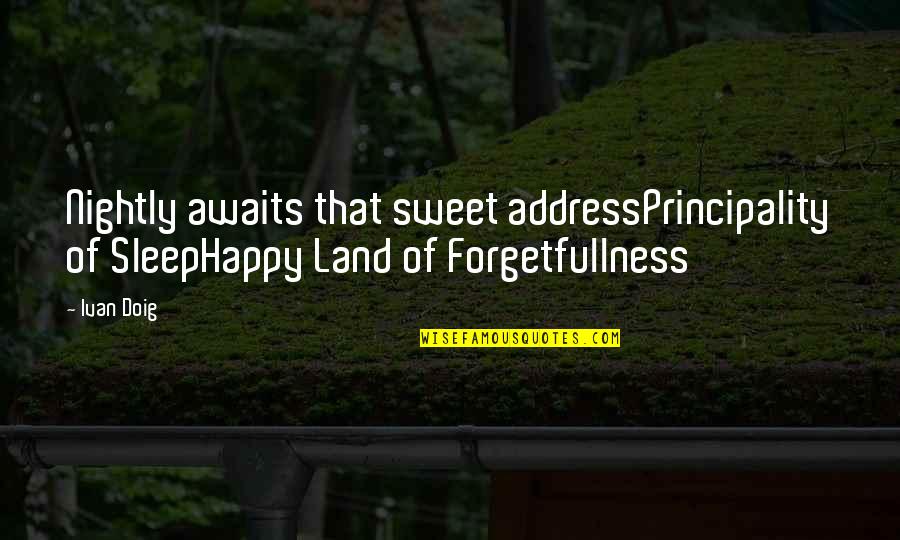 Ivan Doig Quotes By Ivan Doig: Nightly awaits that sweet addressPrincipality of SleepHappy Land