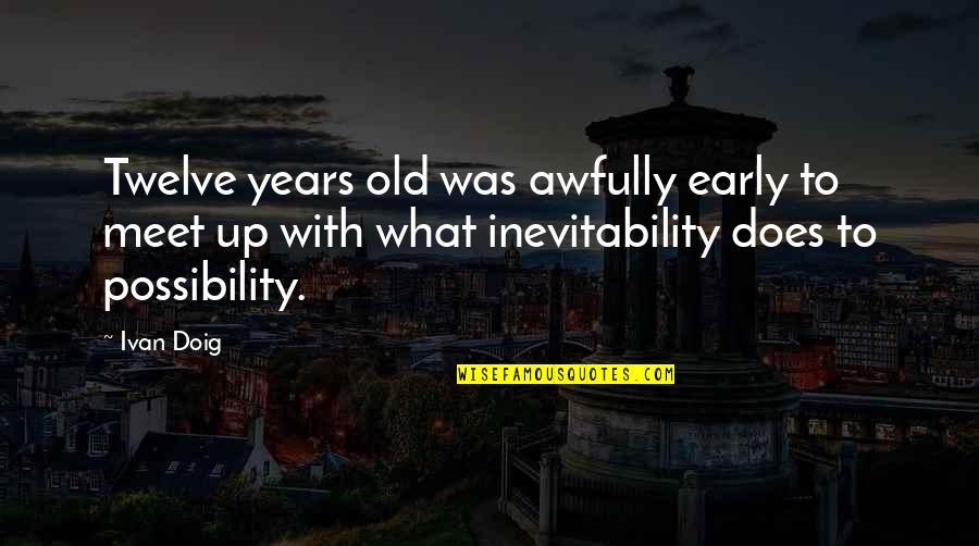 Ivan Doig Quotes By Ivan Doig: Twelve years old was awfully early to meet Ivan Doig Quotes By Ivan Doig: Twelve years old was awfully early to meet