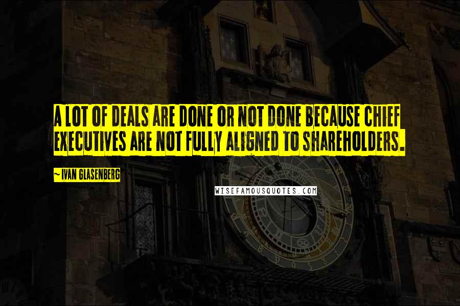 Ivan Glasenberg quotes: A lot of deals are done or not done because chief executives are not fully aligned to shareholders.