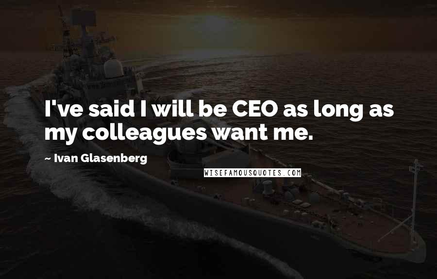 Ivan Glasenberg quotes: I've said I will be CEO as long as my colleagues want me.