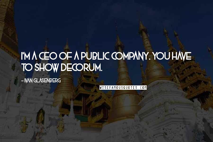 Ivan Glasenberg quotes: I'm a CEO of a public company. You have to show decorum.