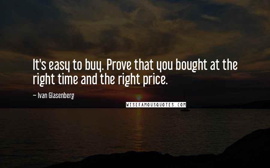Ivan Glasenberg quotes: It's easy to buy. Prove that you bought at the right time and the right price.