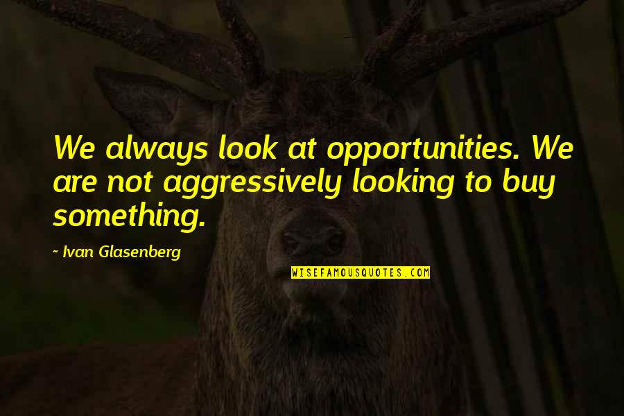 Ivan Glasenberg Quotes By Ivan Glasenberg: We always look at opportunities. We are not Ivan Glasenberg Quotes By Ivan Glasenberg: We always look at opportunities. We are not