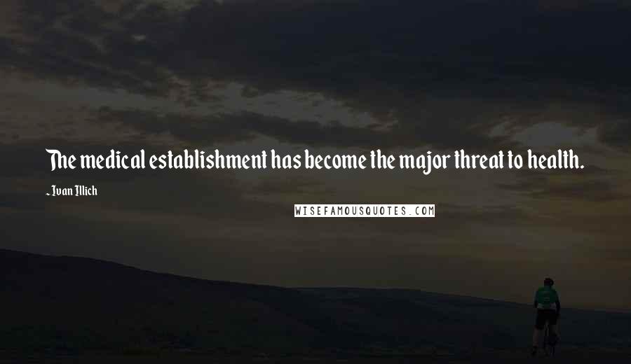 Ivan Illich quotes: The medical establishment has become the major threat to health. Ivan Illich quotes: The medical establishment has become the major threat to health.