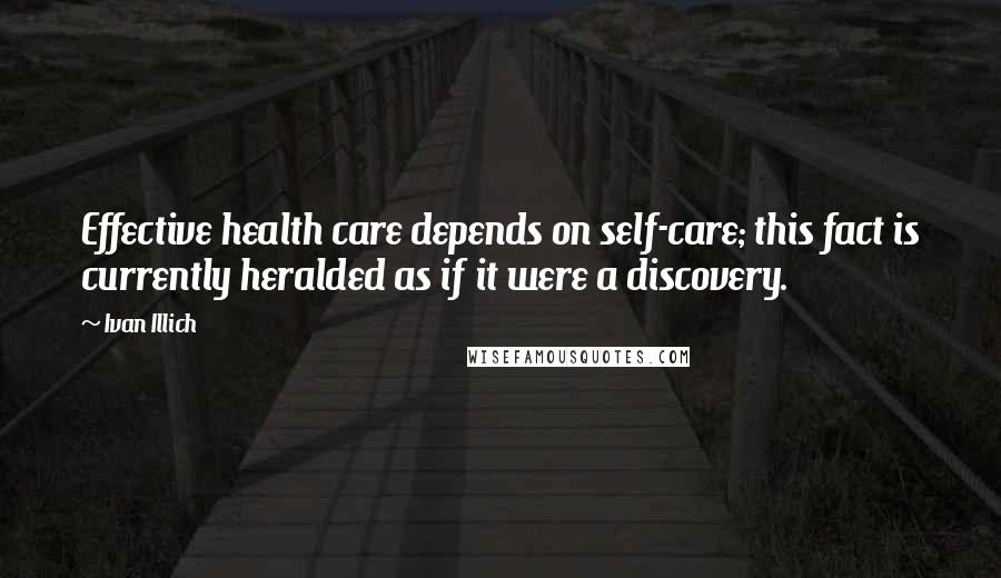Ivan Illich quotes: Effective health care depends on self-care; this fact is currently heralded as if it were a discovery.