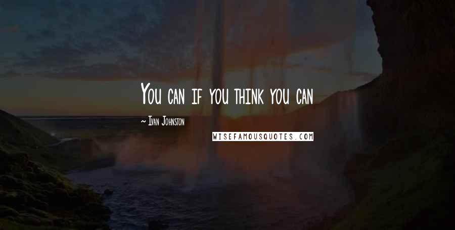 Ivan Johnston quotes: You can if you think you can
